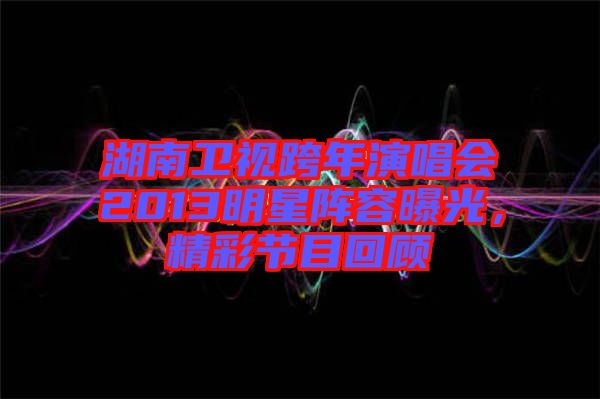 湖南衛(wèi)視跨年演唱會(huì)2013明星陣容曝光，精彩節(jié)目回顧