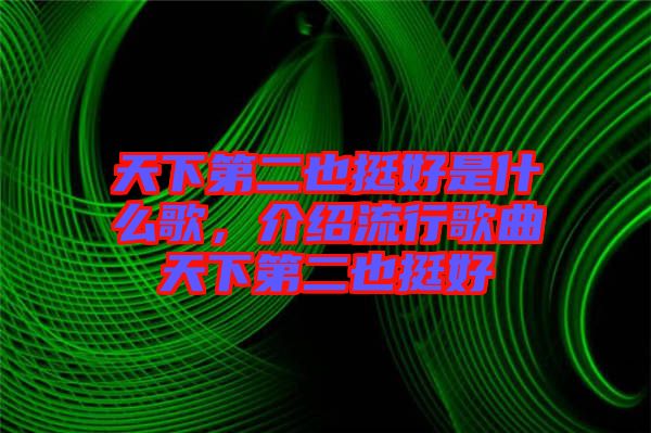 天下第二也挺好是什么歌，介紹流行歌曲天下第二也挺好