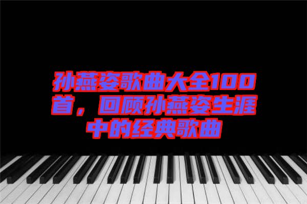 孫燕姿歌曲大全100首，回顧孫燕姿生涯中的經(jīng)典歌曲