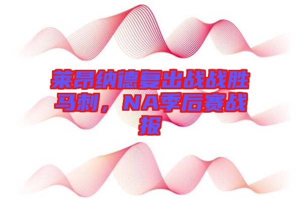 萊昂納德復(fù)出戰(zhàn)戰(zhàn)勝馬刺，NA季后賽戰(zhàn)報(bào)