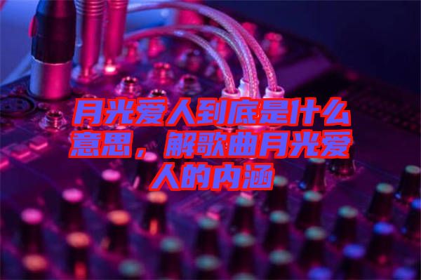 月光愛人到底是什么意思，解歌曲月光愛人的內涵