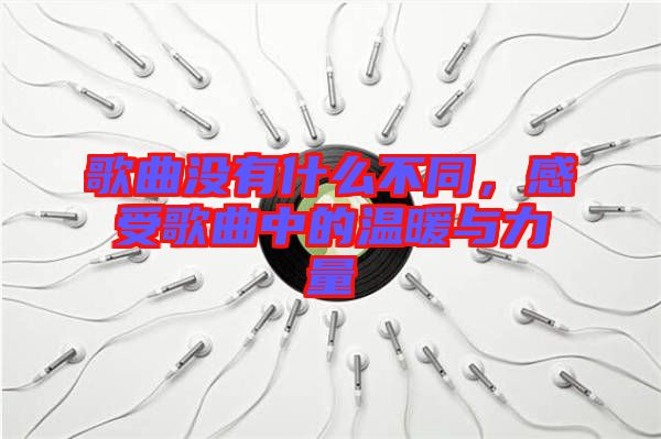 歌曲沒(méi)有什么不同，感受歌曲中的溫暖與力量