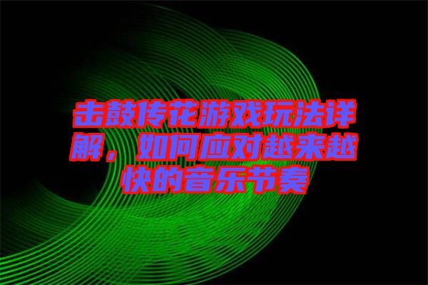 擊鼓傳花游戲玩法詳解，如何應(yīng)對(duì)越來(lái)越快的音樂(lè)節(jié)奏