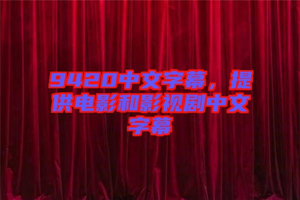 9420中文字幕，提供電影和影視劇中文字幕