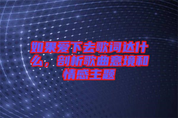 如果愛下去歌詞達(dá)什么，剖析歌曲意境和情感主題