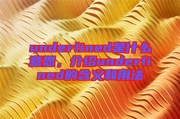 underlined是什么意思，介紹underlined的含義和用法