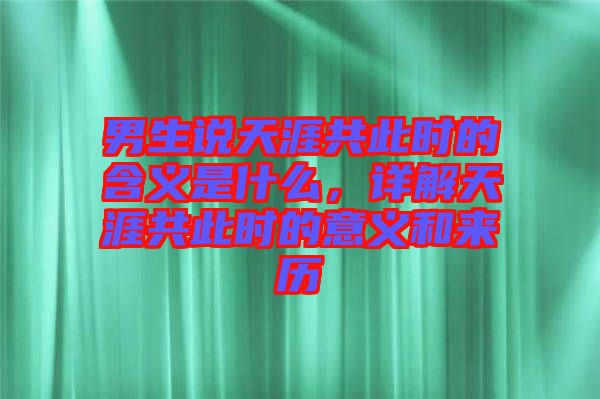 男生說天涯共此時(shí)的含義是什么，詳解天涯共此時(shí)的意義和來歷