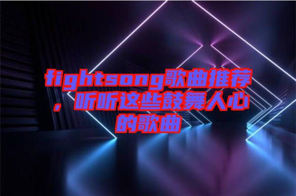 fightsong歌曲推薦，聽(tīng)聽(tīng)這些鼓舞人心的歌曲