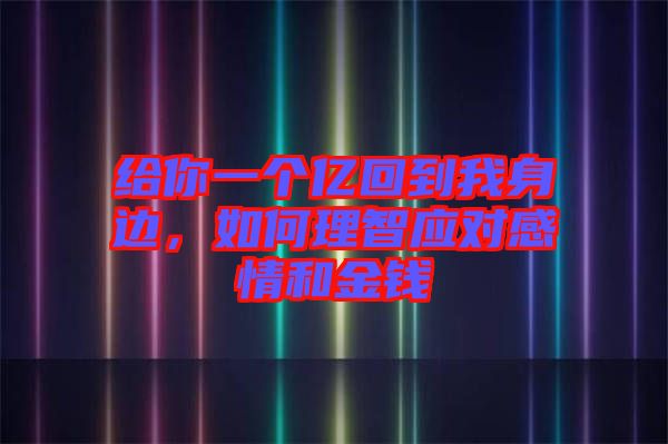 給你一個億回到我身邊，如何理智應對感情和金錢