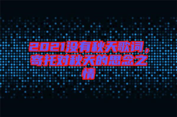 2021沒有秋天歌詞，寄托對秋天的思念之情