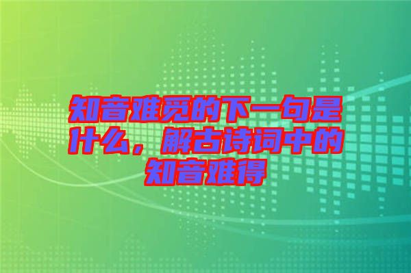 知音難覓的下一句是什么，解古詩詞中的知音難得