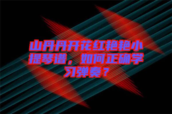 山丹丹開(kāi)花紅艷艷小提琴譜，如何正確學(xué)習(xí)彈奏？