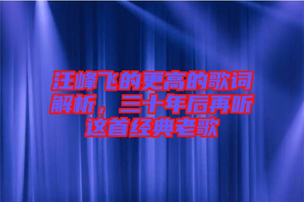 汪峰飛的更高的歌詞解析，三十年后再聽這首經(jīng)典老歌