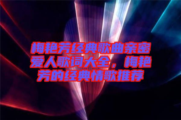 梅艷芳經(jīng)典歌曲親密愛人歌詞大全，梅艷芳的經(jīng)典情歌推薦