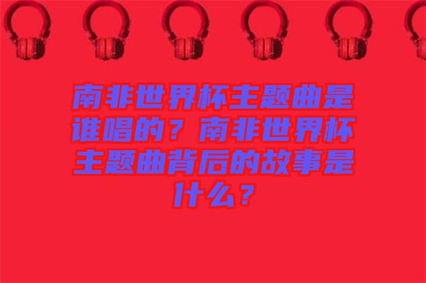 南非世界杯主題曲是誰(shuí)唱的？南非世界杯主題曲背后的故事是什么？