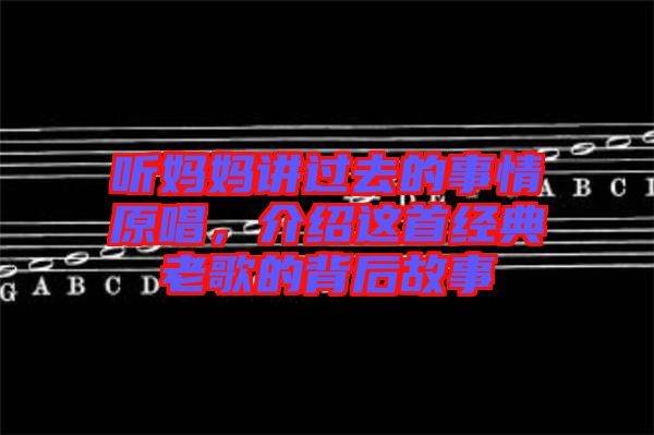 聽媽媽講過去的事情原唱，介紹這首經(jīng)典老歌的背后故事