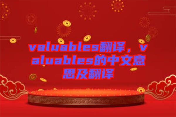 valuables翻譯，valuables的中文意思及翻譯