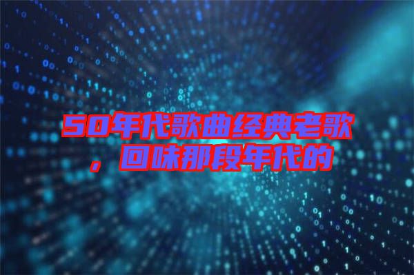 50年代歌曲經(jīng)典老歌，回味那段年代的