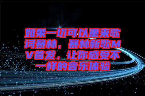 如果一切可以重來歌詞暴林，暴林新歌MV首發(fā)，讓你感受不一樣的音樂體驗