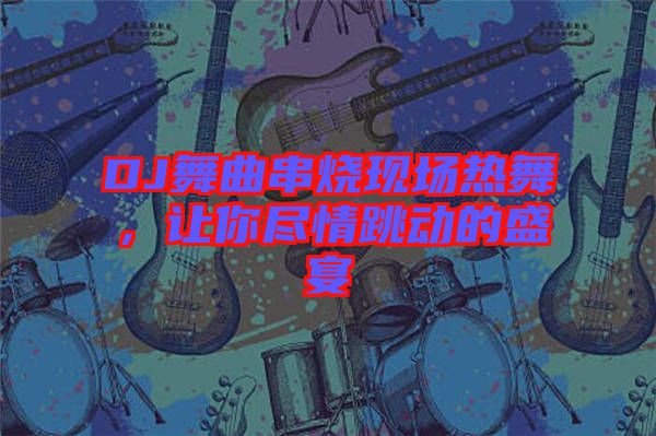 DJ舞曲串燒現(xiàn)場熱舞，讓你盡情跳動的盛宴