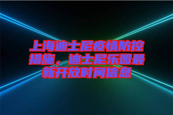 上海迪士尼疫情防控措施，迪士尼樂(lè)園最新開(kāi)放時(shí)間信息