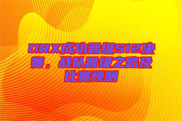 DRX成功晉級(jí)S12決賽，戰(zhàn)隊(duì)晉級(jí)之路及比賽預(yù)測(cè)