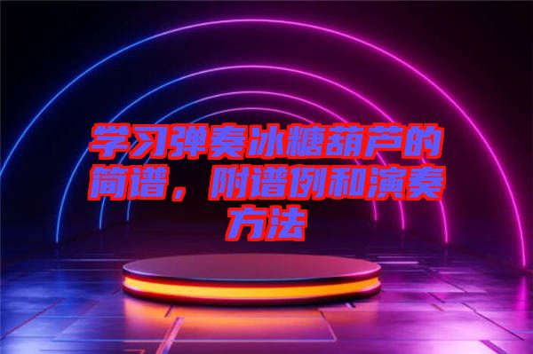 學習彈奏冰糖葫蘆的簡譜，附譜例和演奏方法