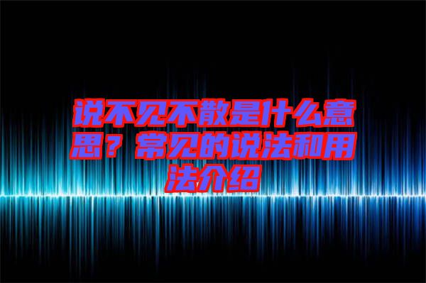 說不見不散是什么意思？常見的說法和用法介紹