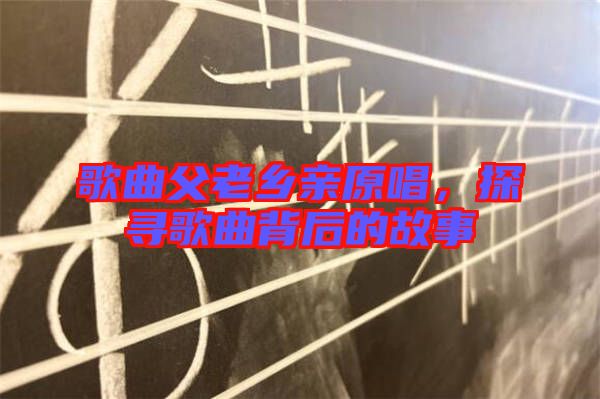 歌曲父老鄉(xiāng)親原唱，探尋歌曲背后的故事