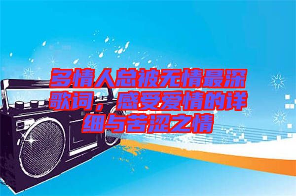 多情人總被無情最深歌詞，感受愛情的詳細與苦澀之情