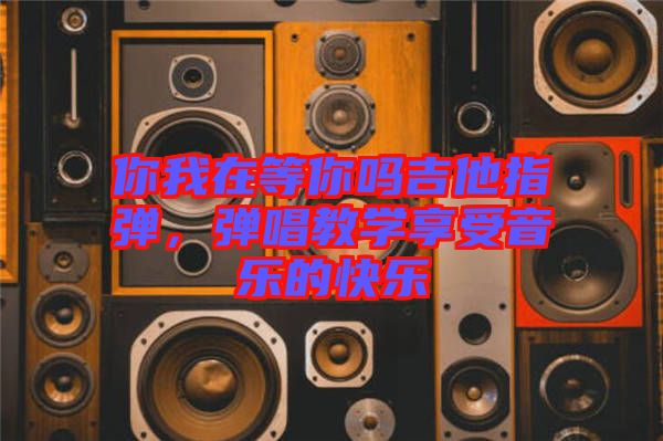 你我在等你嗎吉他指彈，彈唱教學(xué)享受音樂(lè)的快樂(lè)