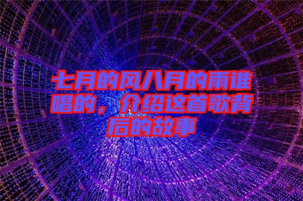 七月的風(fēng)八月的雨誰唱的，介紹這首歌背后的故事