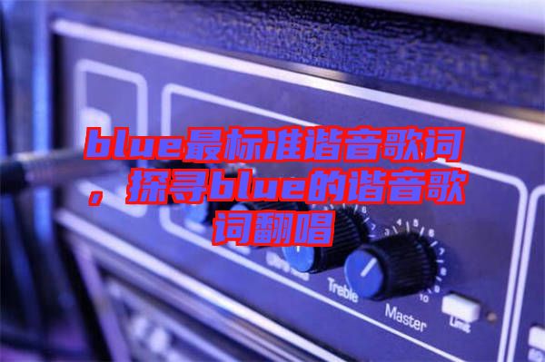 blue最標(biāo)準(zhǔn)諧音歌詞，探尋blue的諧音歌詞翻唱