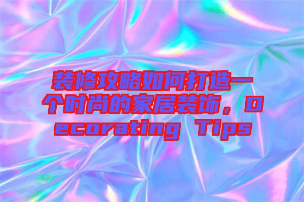 裝修攻略如何打造一個(gè)時(shí)尚的家居裝飾，Decorating Tips