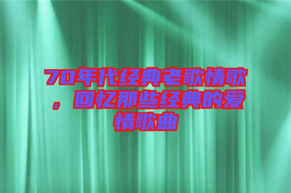 70年代經(jīng)典老歌情歌，回憶那些經(jīng)典的愛情歌曲