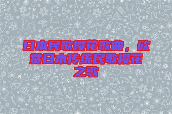 日本民歌櫻花歌曲，欣賞日本傳統(tǒng)民歌櫻花之歌