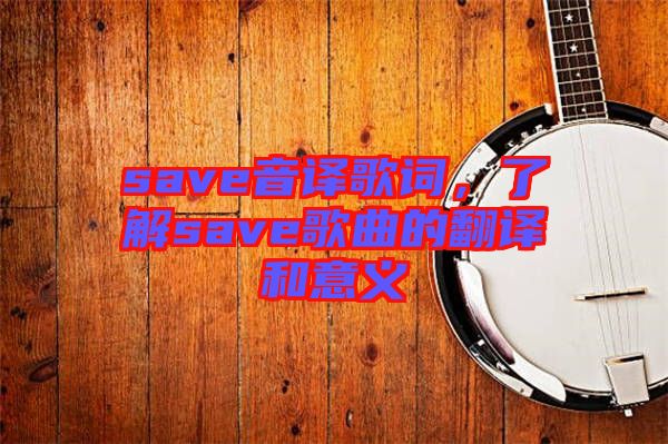 save音譯歌詞，了解save歌曲的翻譯和意義