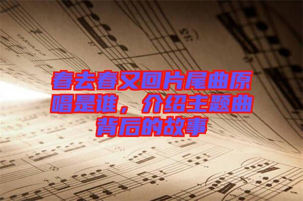 春去春又回片尾曲原唱是誰，介紹主題曲背后的故事