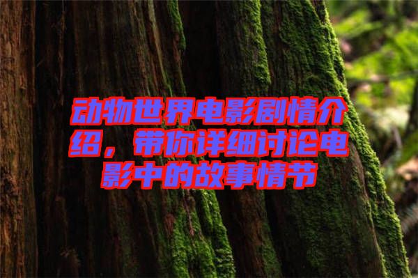 動(dòng)物世界電影劇情介紹，帶你詳細(xì)討論電影中的故事情節(jié)