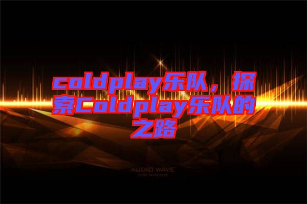 coldplay樂隊，探索Coldplay樂隊的之路