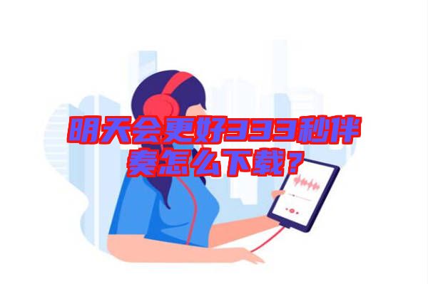 明天會更好333秒伴奏怎么下載？