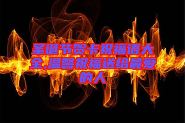 圣誕節(jié)賀卡祝福語(yǔ)大全,溫馨祝福送給最愛(ài)的人