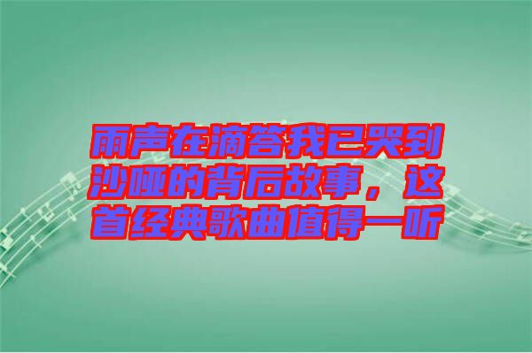 雨聲在滴答我已哭到沙啞的背后故事，這首經(jīng)典歌曲值得一聽(tīng)