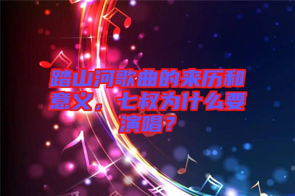 踏山河歌曲的來歷和意義，七叔為什么要演唱？