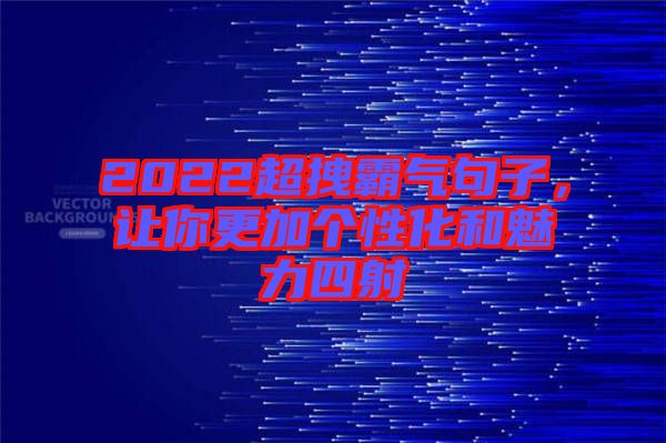 2022超拽霸氣句子，讓你更加個(gè)性化和魅力四射