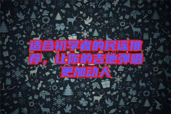 適合初學(xué)者的民謠推薦，讓你的吉他彈唱更加動人