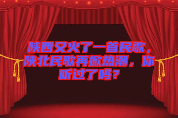 陜西又火了一首民歌，陜北民歌再掀熱潮，你聽(tīng)過(guò)了嗎？