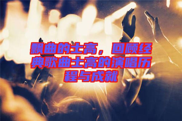 飄曲的士高，回顧經(jīng)典歌曲士高的演唱?dú)v程與成就