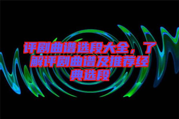 評劇曲譜選段大全，了解評劇曲譜及推薦經(jīng)典選段