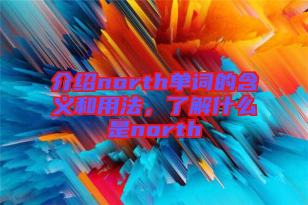 介紹north單詞的含義和用法，了解什么是north